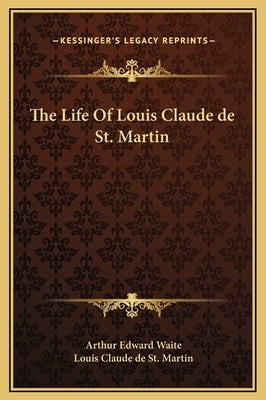 The Life of Louis Claude de St. Martin by Waite, Arthur Edward