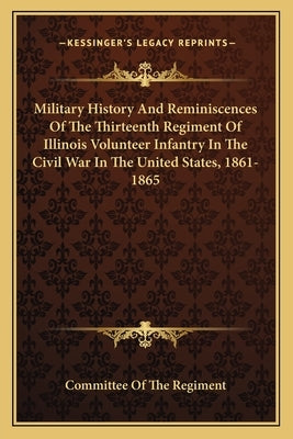 Military History and Reminiscences of the Thirteenth Regimenmilitary History and Reminiscences of the Thirteenth Regiment of Illinois Volunteer Infant by Committee of the Regiment