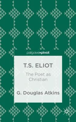 T.S. Eliot: The Poet as Christian by Atkins, G.
