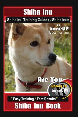 Shiba Inu, Shiba Inu Training Guide for Shiba Inus By BoneUP DOG Training: Are You Ready to Bone Up? Easy Training * Fast Results Shiba Inu Book by Kane, Karen Douglas