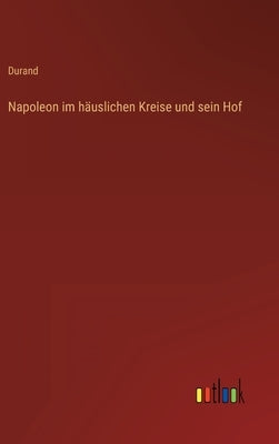 Napoleon im häuslichen Kreise und sein Hof by Durand
