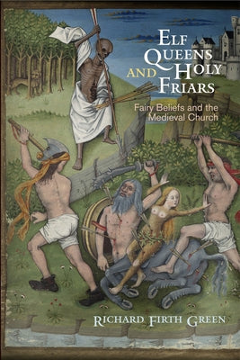 Elf Queens and Holy Friars: Fairy Beliefs and the Medieval Church by Green, Richard Firth