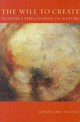 The Will To Create: Goethe's Philosophy of Nature by Tantillo, Astrida Orle