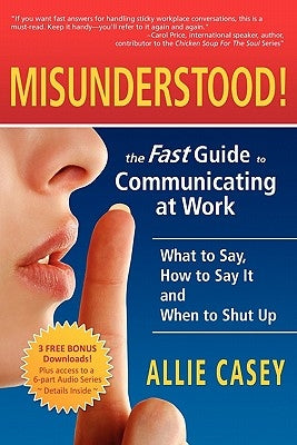 Misunderstood!: The Fast Guide to Communicating at Work--What to Say, How to Say It and When to Shut Up by Casey, Allie