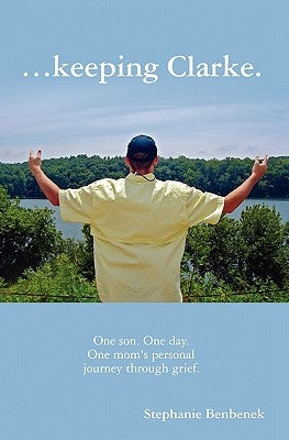 ...Keeping Clarke. One Son. One Day. One Mom's Personal Journey Through Grief. by Benbenek, Stephanie