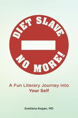 Diet Slave No More!: A Fun Literary Journey into Your Self by Kogan, MD Svetlana