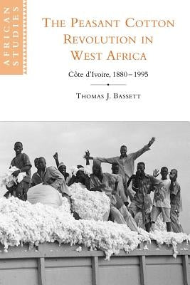 The Peasant Cotton Revolution in West Africa: Côte d'Ivoire, 1880-1995 by Bassett, Thomas J.