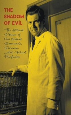 The Shadow of Evil The Ethical Dilemma of Nazi Medical Experiments, Darwinism, And Racial Purification by Truman, Davis