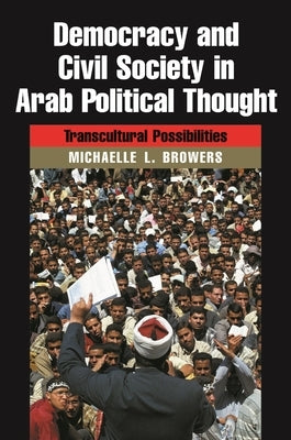 Democracy and Civil Society in Arab Political Thought: Transcultural Possibilities by Browers, Michaelle L.