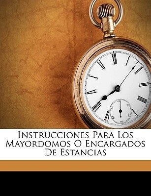 Instrucciones Para Los Mayordomos O Encargados De Estancias by Juan Manuel Jose Domingo Ortiz De Rosas