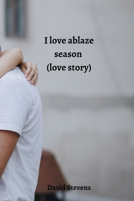 I love ablaze season (love story) by Stevens, David