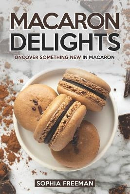 Macaron Delights: Uncover Something New in Macaron by Freeman, Sophia