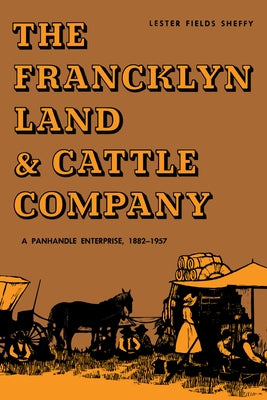 The Francklyn Land & Cattle Company: A Panhandle Enterprise, 1882-1957 by Sheffy, Lester Fields