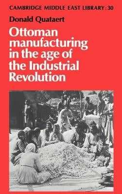 Ottoman Manufacturing in the Age of the Industrial Revolution by Quataert, Donald