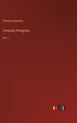 Teresina Peregrina: Vol. I by Yelverton, Therese