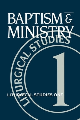 Baptism and Ministry: Liturgical Studies One by Meyers, Ruth A.