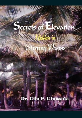 Secrets of Elevation Hidden in Stirring Poems by Ufomadu, Udo F.