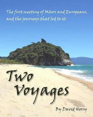 Two Voyages: The first meeting of Maori and Europeans, and the journeys that led to it by Horry, David