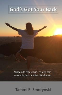 God's Got Your Back: Wisdom to reduce back-related pain caused by degenerative disc disease by Smorynski, Tammi E.