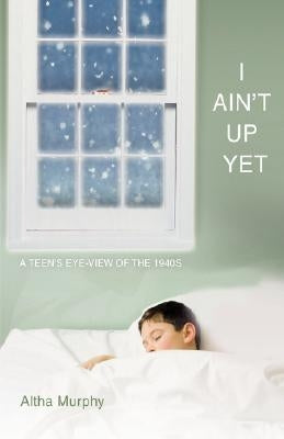 I Ain't Up Yet: A teen's eye-view of the 1940s by Murphy, Altha
