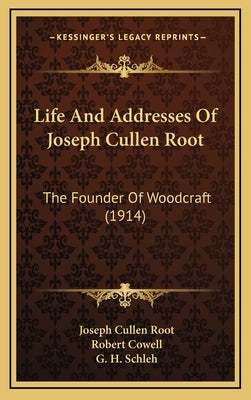 Life And Addresses Of Joseph Cullen Root: The Founder Of Woodcraft (1914) by Root, Joseph Cullen