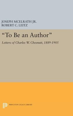 To Be an Author: Letters of Charles W. Chesnutt, 1889-1905 by McElrath, Joseph