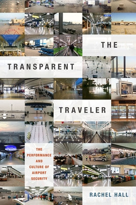 The Transparent Traveler: The Performance and Culture of Airport Security by Hall, Rachel