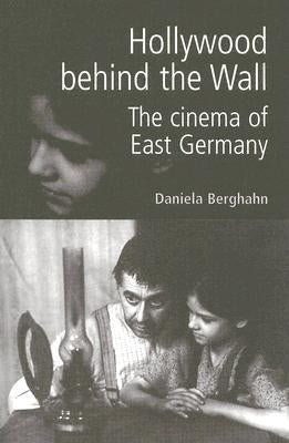 Hollywood Behind the Wall: The Cinema of East Germany by Berghahn, Daniela