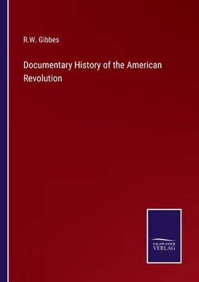 Documentary History of the American Revolution by Gibbes, R. W.