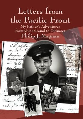 Letters from the Pacific Front: My Father's Adventures from Guadalcanal to Okinawa by Magnan, Philip J.