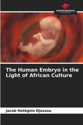 The Human Embryo in the Light of African Culture by Djossou, Jacob Hotègnin