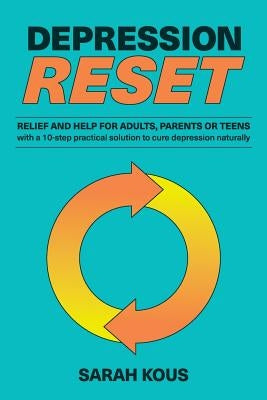 Depression Reset: Relief and Help for Adults, Parents or Teenagers: 10-Step Practical Solution to Cure Depression Naturally by Kous, Sarah