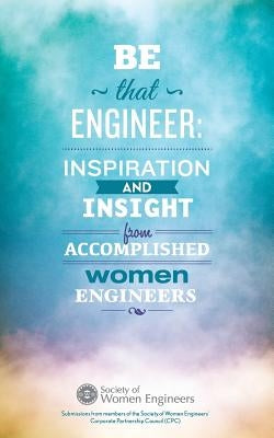 Be That Engineer: Inspiration and Insight from Accomplished Women Engineers: Submissions from members of the Society of Women Engineers' by The David James Group