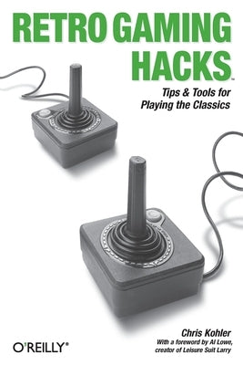 Retro Gaming Hacks: Tips & Tools for Playing the Classics by Kohler, Chris