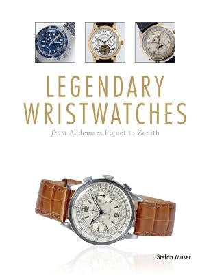 Legendary Wristwatches: From Audemars Piguet to Zenith by Muser, Stefan
