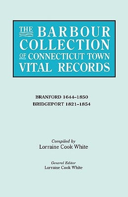 The Barbour Collection of Connecticut Town Vital Records. Volume 3: Branford 1644-1850, Bridgeport 1821-1854 by White, Lorraine Cook