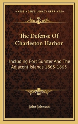 The Defense Of Charleston Harbor: Including Fort Sumter And The Adjacent Islands 1863-1865 by Johnson, John