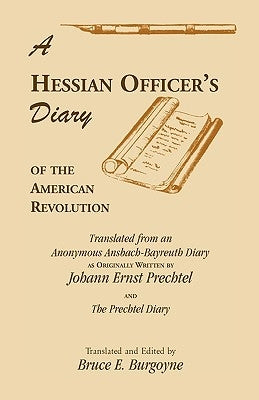 A Hessian Officer's Diary of the American Revolution Translated From An Anonymous Ansbach-Bayreuth Diary and The Prechtel Diary by Burgoyne, Bruce E.