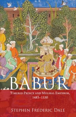 Babur: Timurid Prince and Mughal Emperor, 1483-1530 by Dale, Stephen F.