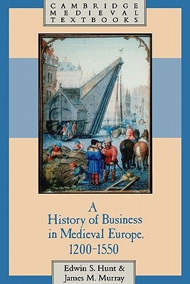 A History of Business in Medieval Europe, 1200 1550 by Hunt, Edwin S.