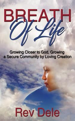 Breath of Lilfe: Growing Closer to God, Growing a Secure Community by Loving Creation by Dele, Rev