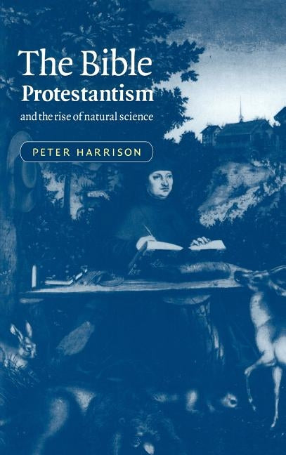 The Bible, Protestantism, and the Rise of Natural Science by Harrison, Peter