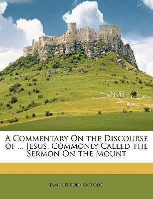 A Commentary on the Discourse of ... Jesus, Commonly Called the Sermon on the Mount by Todd, James Frederick