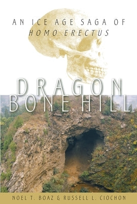 Dragon Bone Hill: An Ice-Age Saga of Homo Erectus by Boaz, Noel T.