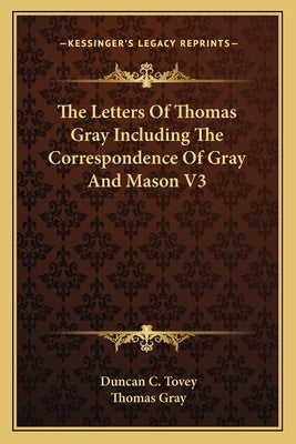 The Letters Of Thomas Gray Including The Correspondence Of Gray And Mason V3 by Tovey, Duncan C.