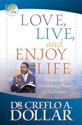 Love, Live, and Enjoy Life: Uncover the Transforming Power of God's Love by Dollar, Creflo A.