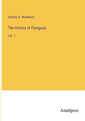 The History of Paraguay: Vol. 1 by Washburn, Charles A.