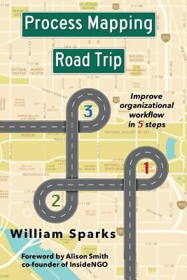 Process Mapping Road Trip: Improve organizational workflow in five steps by Sparks, William