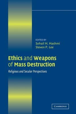 Ethics and Weapons of Mass Destruction: Religious and Secular Perspectives by Hashmi, Sohail H.