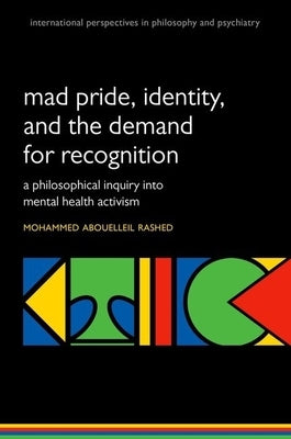 Madness and the Demand for Recognition: A Philosophical Inquiry Into Identity and Mental Health Activism by Rashed, Mohammed Abouelleil